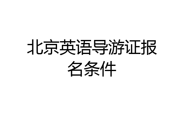 北京英语导游证报名条件