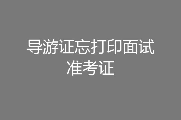 导游证忘打印面试准考证