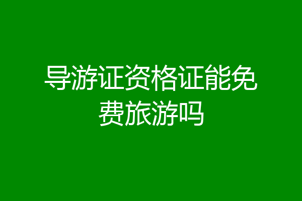 导游证资格证能免费旅游吗