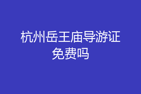 杭州岳王庙导游证免费吗