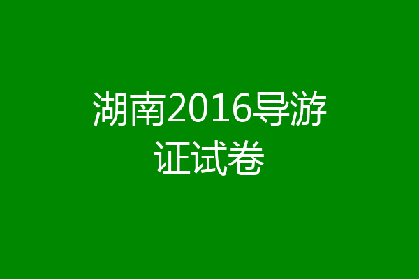 湖南2016导游证试卷