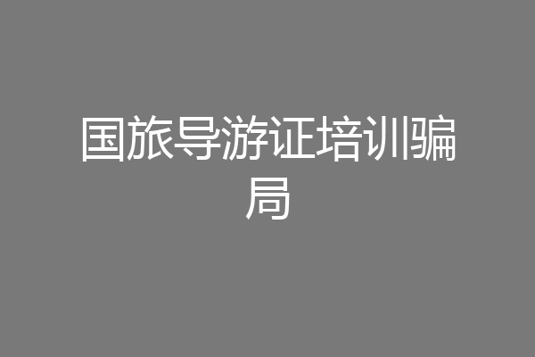 国旅导游证培训骗局