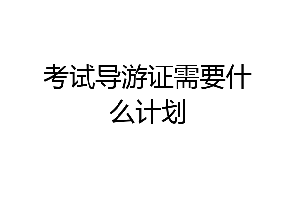 考试导游证需要什么计划