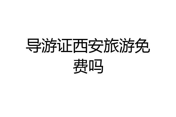 导游证西安旅游免费吗