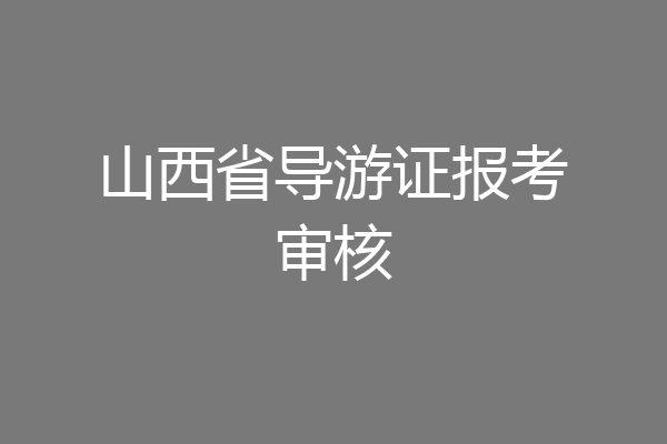 山西省导游证报考审核