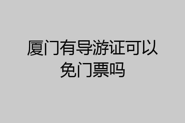 厦门有导游证可以免门票吗