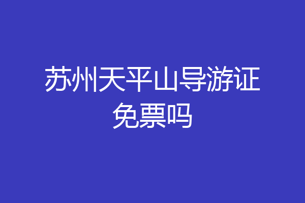 苏州天平山导游证免票吗