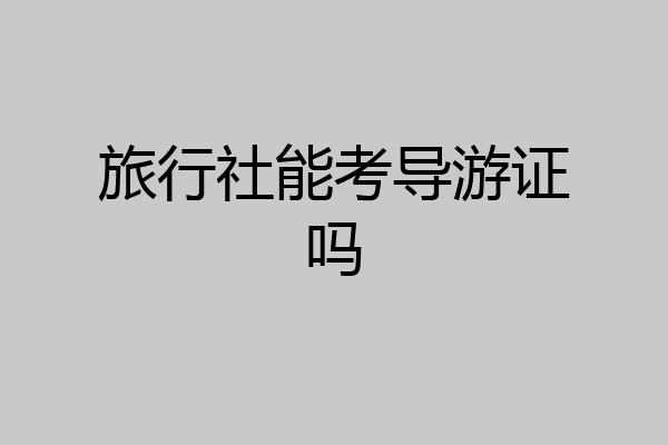 旅行社能考导游证吗