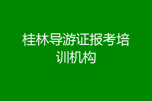 桂林导游证报考培训机构