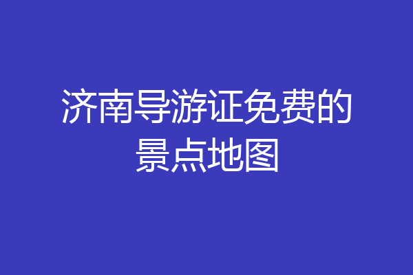 济南导游证免费的景点地图