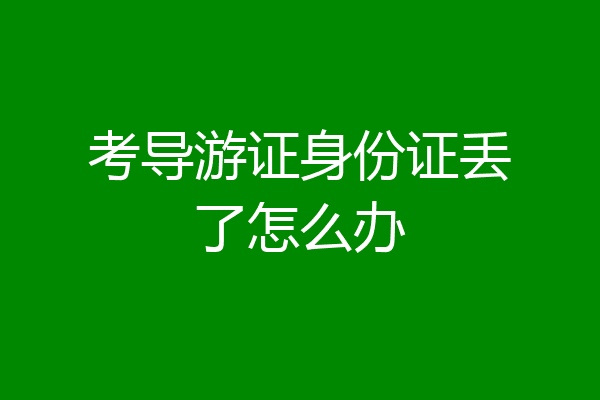 考导游证身份证丢了怎么办
