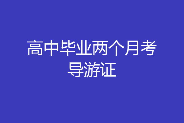 高中毕业两个月考导游证