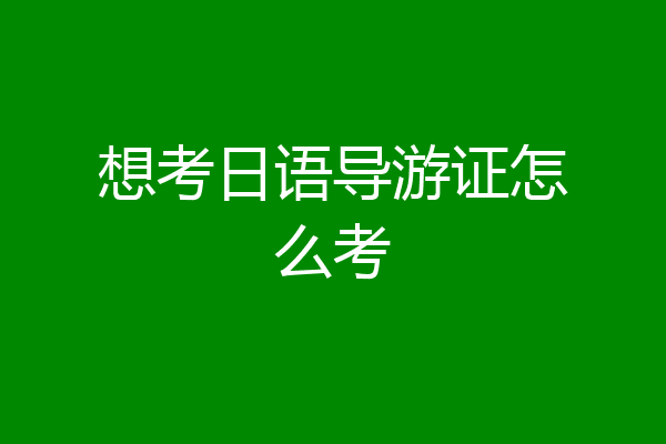 想考日语导游证怎么考