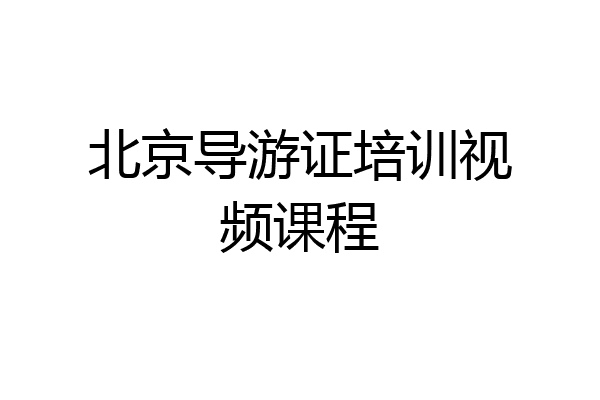 北京导游证培训视频课程
