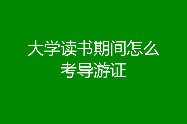 大学读书期间怎么考导游证