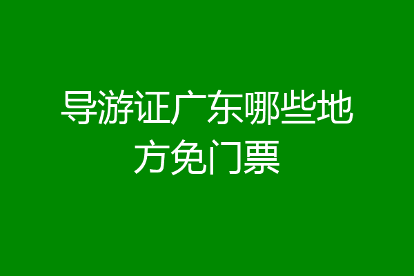 导游证广东哪些地方免门票