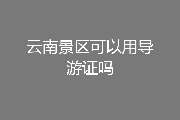云南景区可以用导游证吗