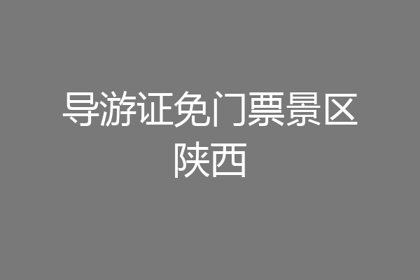 导游证免门票景区陕西