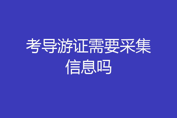 考导游证需要采集信息吗