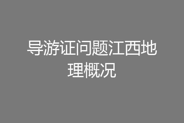 导游证问题江西地理概况