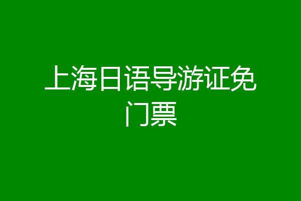 上海日语导游证免门票