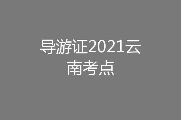 导游证2021云南考点