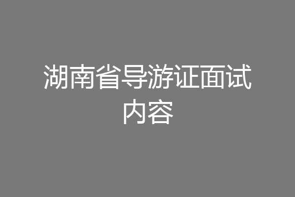 湖南省导游证面试内容