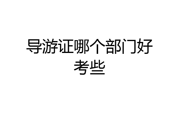 导游证哪个部门好考些