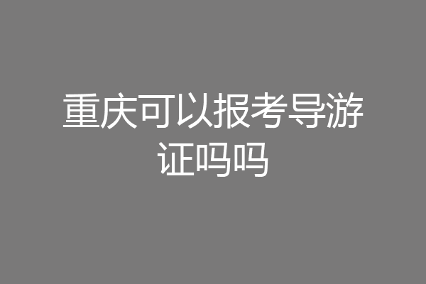 重庆可以报考导游证吗吗