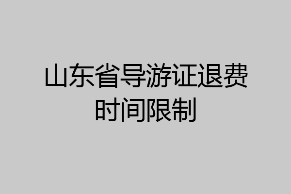 山东省导游证退费时间限制