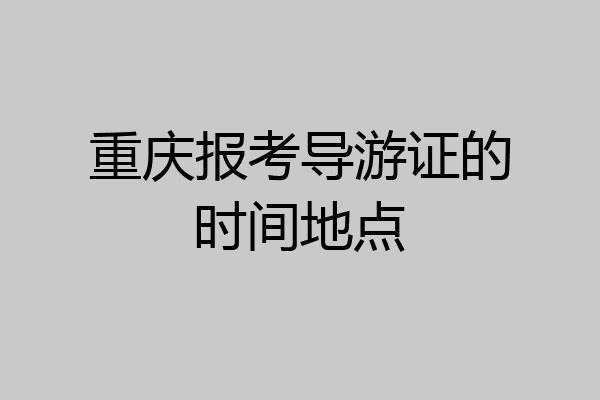 重庆报考导游证的时间地点
