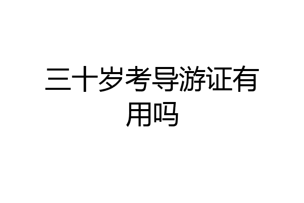 三十岁考导游证有用吗