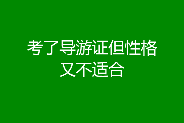 考了导游证但性格又不适合