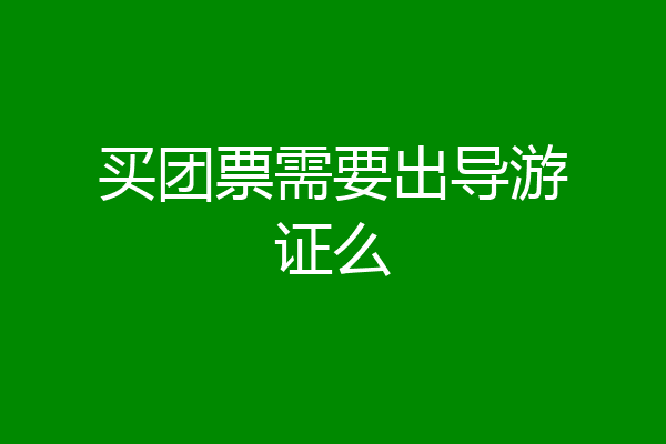 买团票需要出导游证么