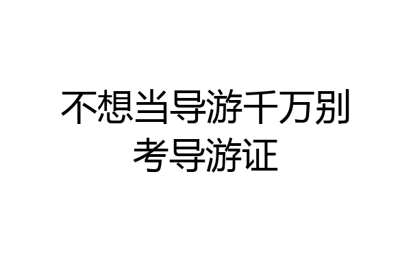 不想当导游千万别考导游证