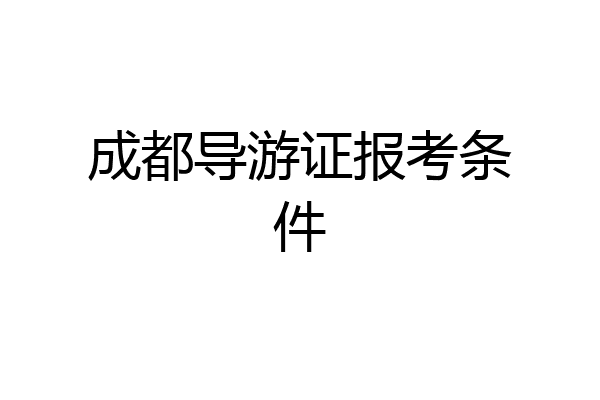 成都导游证报考条件