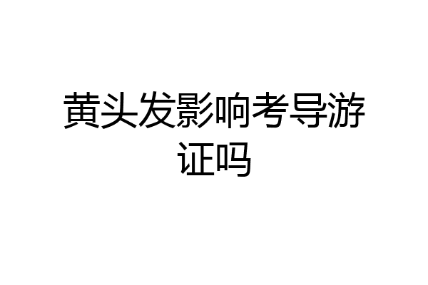 黄头发影响考导游证吗