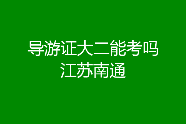 导游证大二能考吗江苏南通