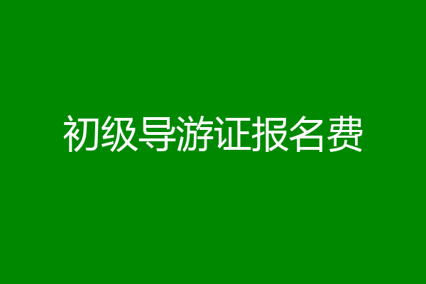 初级导游证报名费