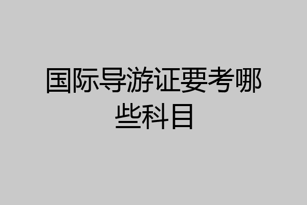 国际导游证要考哪些科目