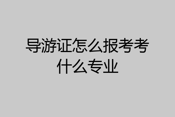 导游证怎么报考考什么专业