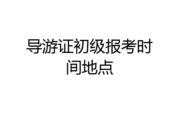 导游证初级报考时间地点