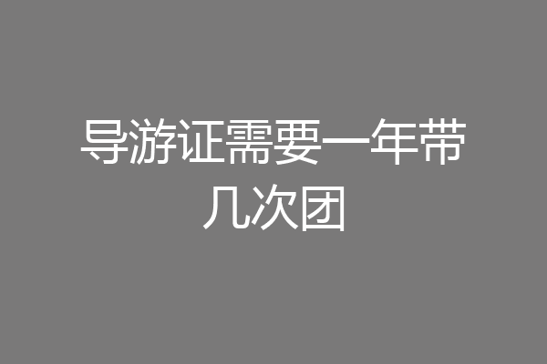 导游证需要一年带几次团