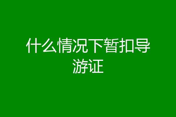 什么情况下暂扣导游证