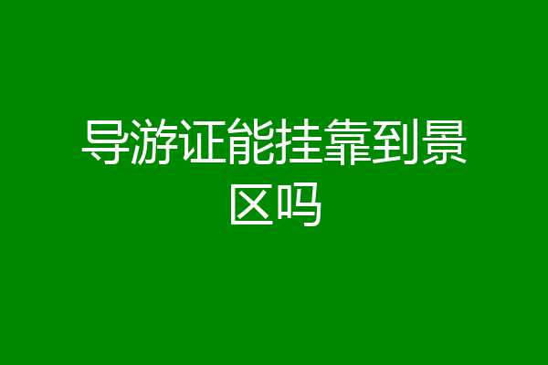 导游证能挂靠到景区吗