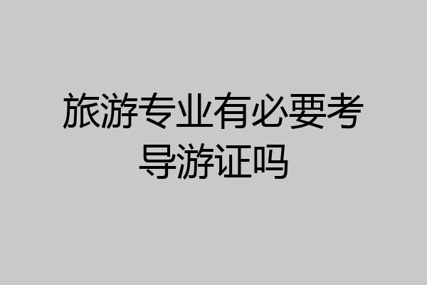 旅游专业有必要考导游证吗