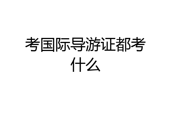 考国际导游证都考什么