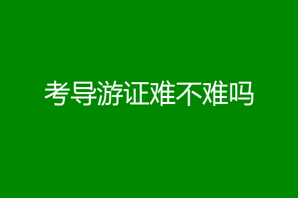 考导游证难不难吗