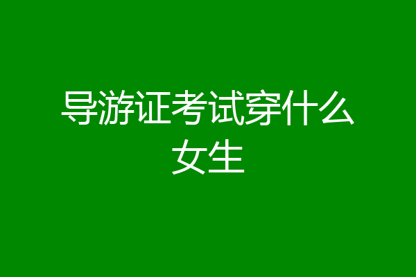导游证考试穿什么女生