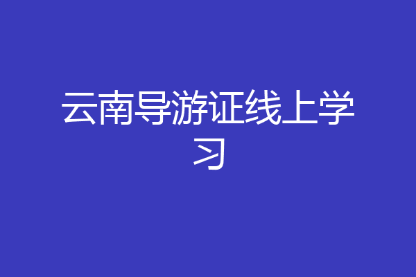 云南导游证线上学习